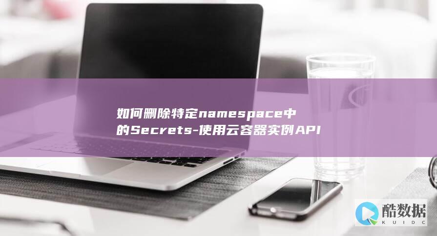 如何删除特定namespace中的Secrets-使用云容器实例API的哪个方法