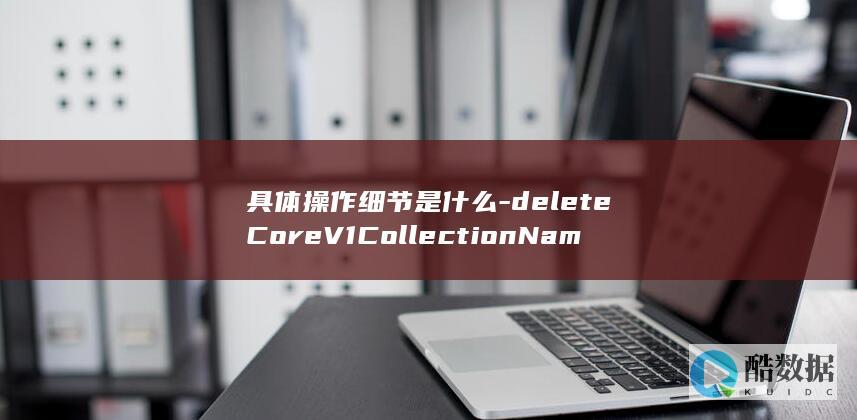 具体操作细节是什么-deleteCoreV1CollectionNamespacedPod-删除指定namespace下Pods的API