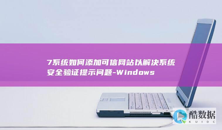 7系统如何添加可信网站以解决系统安全验证提示问题-Windows
