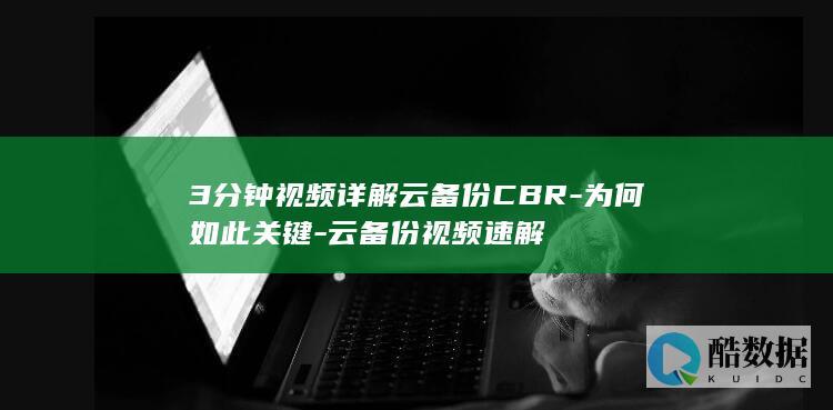 3分钟视频详解云备份CBR-为何如此关键-云备份视频速解