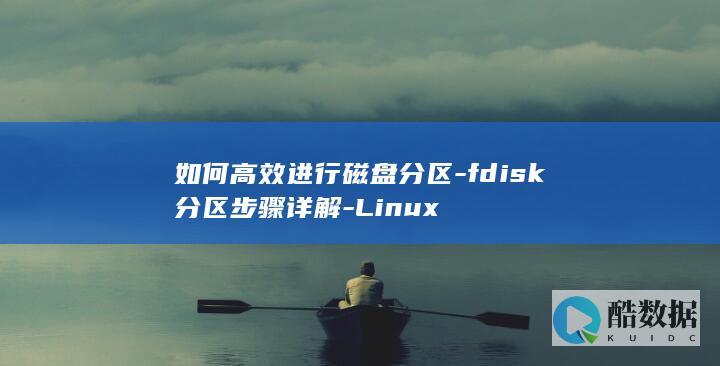 如何高效进行磁盘分区-fdisk分区步骤详解-Linux