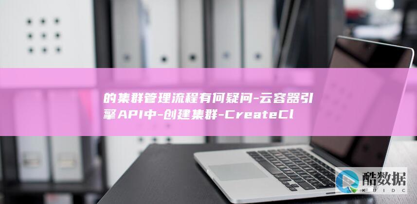 的集群管理流程有何疑问-云容器引擎API中-创建集群-CreateCluster