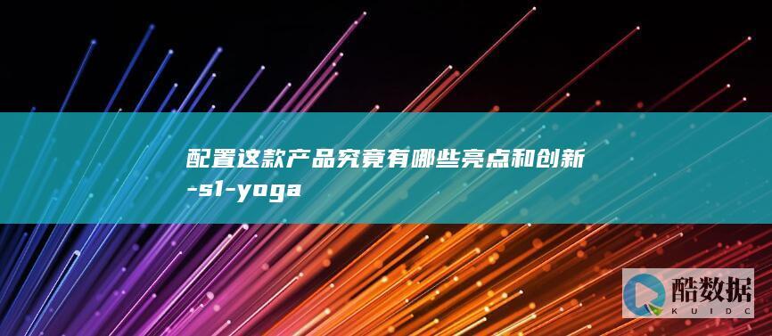 配置这款产品究竟有哪些亮点和创新-s1-yoga