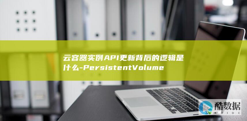 云容器实例API更新背后的逻辑是什么-PersistentVolumeClaims替换为何采用CoreV1NamespacedPersistentVolumeClaim