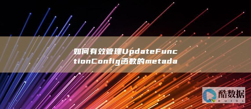 如何有效管理UpdateFunctionConfig函数的metadata信息在函数生命周期和工作流API中的应用