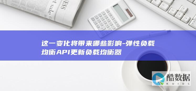 这一变化将带来哪些影响-弹性负载均衡API更新负载均衡器