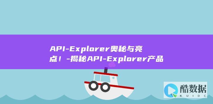 API-Explorer奥秘与亮点！-揭秘API-Explorer产品如何展现其独到功能特性 (APIE循环,no_ai_sug:false}],slid:107489901517161,queryid:0x6861c2f1659969)