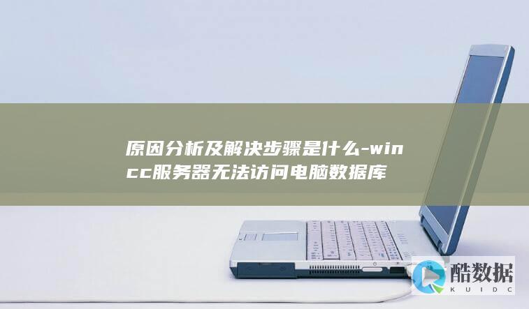 原因分析及解决步骤是什么-wincc服务器无法访问电脑数据库