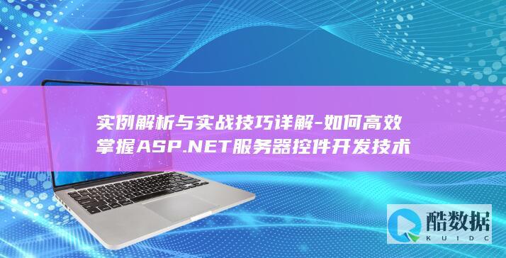 实例解析与实战技巧详解-如何高效掌握ASP.NET服务器控件开发技术