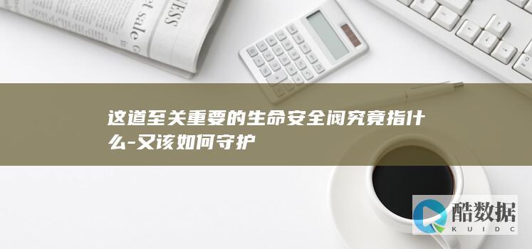 这道至关重要的生命安全阀究竟指什么-又该如何守护