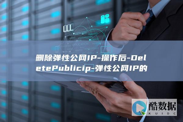 删除弹性公网IP-操作后-DeletePublicip-弹性公网IP的API调用和状态如何变化