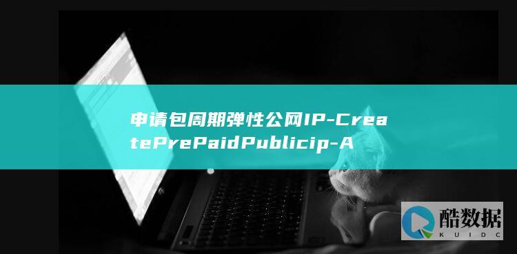 申请包周期弹性公网IP-CreatePrePaidPublicip-API操作是否简单易行