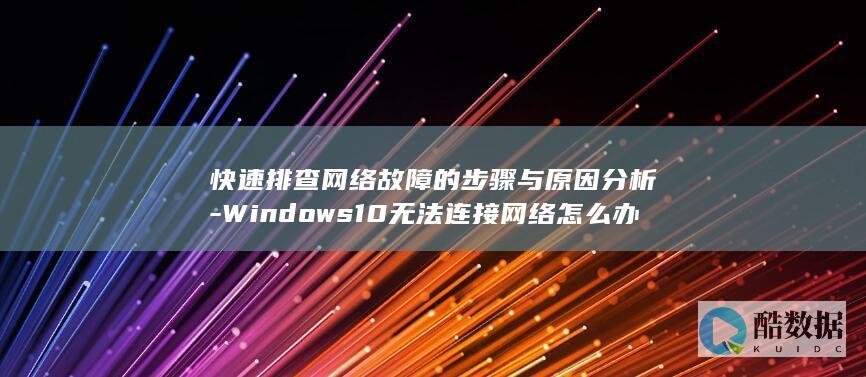 快速排查网络故障的步骤与原因分析-Windows10无法连接网络怎么办