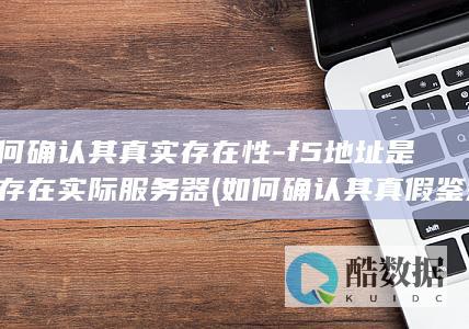 如何确认其真实存在性-f5地址是否存在实际服务器 (如何确认其真假鉴别,no_ai_sug:false}],slid:40547434414585,queryid:0x26f24e0af6cc1f9)
