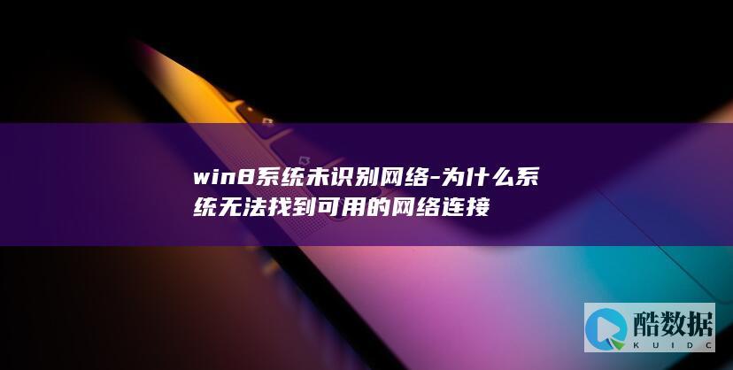 win8系统未识别网络-为什么系统无法找到可用的网络连接