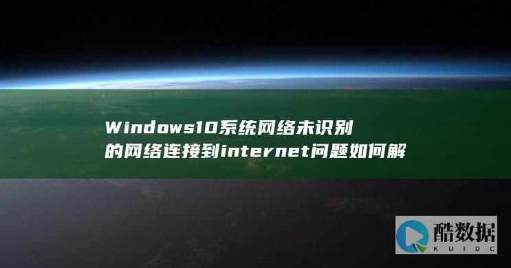 Windows10系统网络未识别的网络连接到internet问题如何解决
