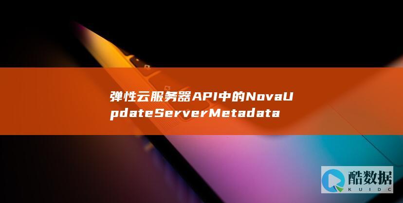 弹性云API中的NovaUpdateServerMetadata更新元数据功能有何疑问