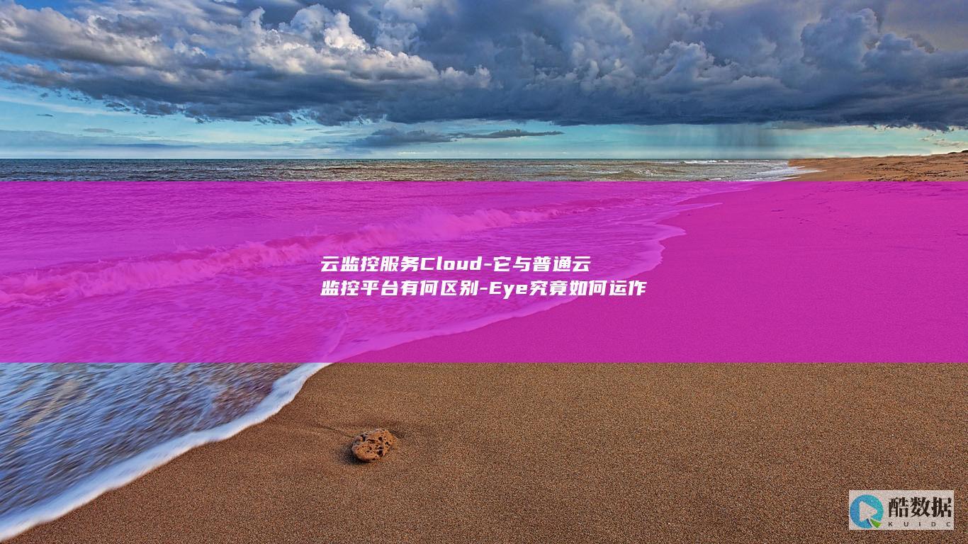 云监控服务Cloud-它与普通云监控平台有何区别-Eye究竟如何运作