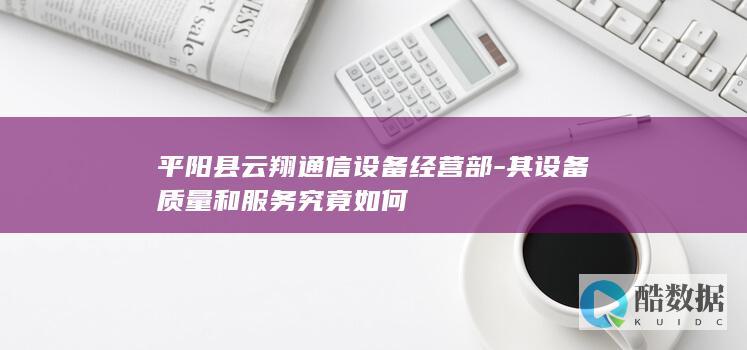 平阳县云翔通信设备经营部-其设备质量和服务究竟如何