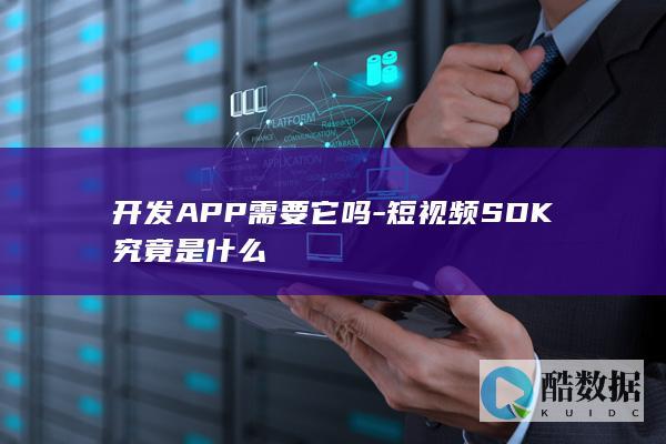 开发APP需要它吗-短视频SDK究竟是什么