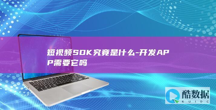 短视频SDK究竟是什么-开发APP需要它吗