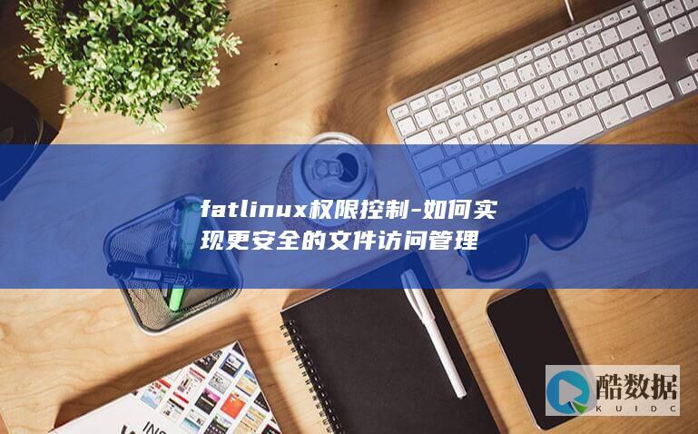 fatlinux权限控制-如何实现更安全的文件访问管理