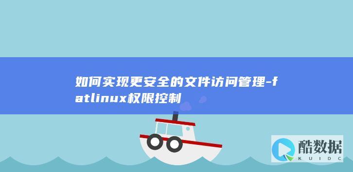如何实现更安全的文件访问管理-fatlinux权限控制