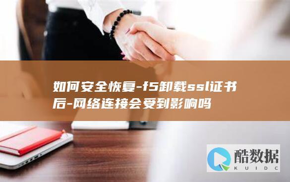 如何安全恢复-f5卸载ssl证书后-网络连接会受到影响吗