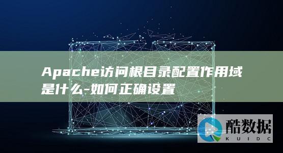Apache访问根目录配置作用域是什么-如何正确设置