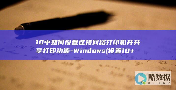 10中如何设置连接网络打印机并共享打印功能-Windows (设置10+20,no_ai_sug:false}],slid:52333239860992,queryid:0x12c2f98c82bff00)