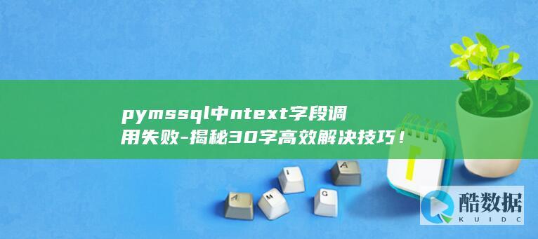 pymssql中ntext字段调用失败-揭秘30字高效解决技巧！