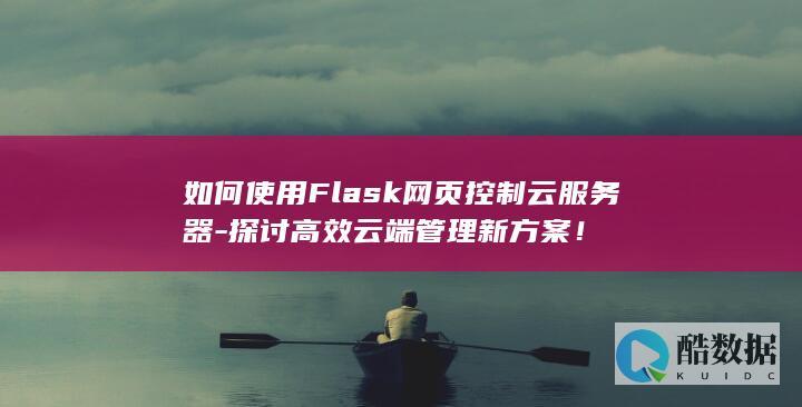 如何使用Flask网页控制云服务器-探讨高效云端管理新方案！