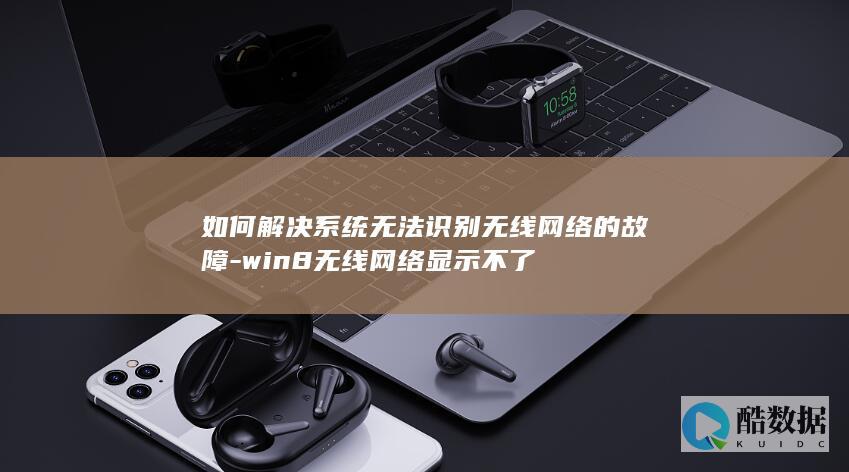 如何解决系统无法识别无线网络的故障-win8无线网络显示不了