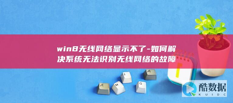 win8无线网络显示不了-如何解决系统无法识别无线网络的故障