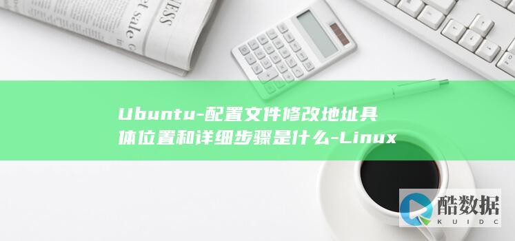 Ubuntu-配置文件修改地址具体位置和详细步骤是什么-Linux