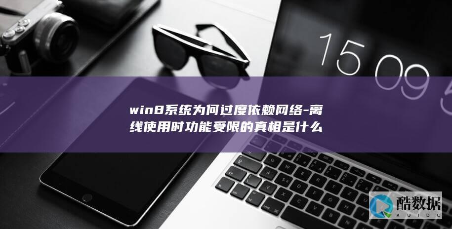 win8系统为何过度依赖网络-离线使用时功能受限的真相是什么