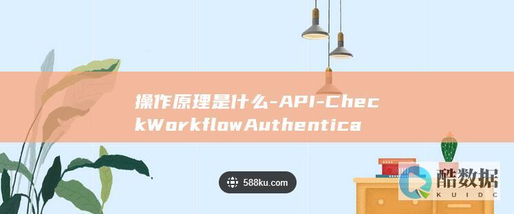 操作原理是什么-API-CheckWorkflowAuthentication-数据工坊中工作流权限查询授权