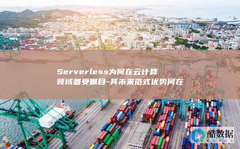 Serverless为何在云计算领域备受瞩目-其未来范式优势何在