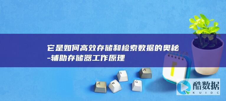 它是如何高效存储和检索数据的奥秘-辅助存储器工作原理