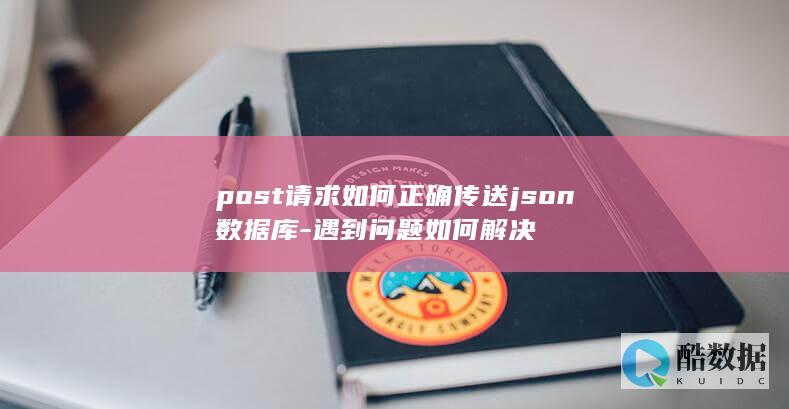 post请求如何正确传送json数据库-遇到问题如何解决