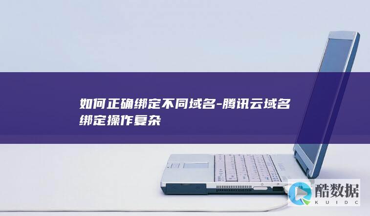 如何正确绑定不同域名-腾讯云域名绑定操作复杂