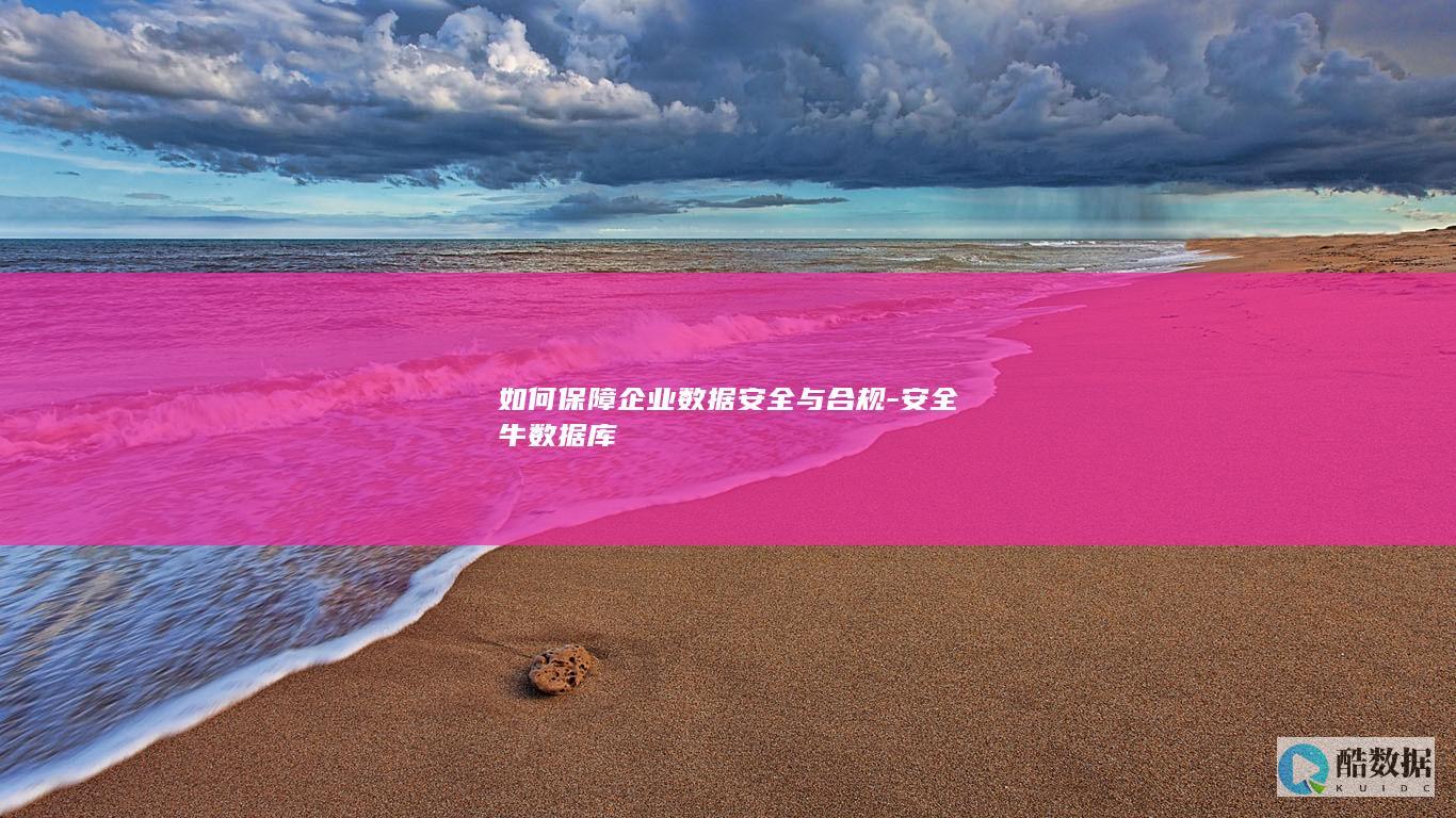 如何保障企业数据安全与合规-安全牛数据库