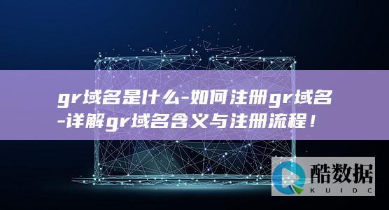 gr域名是什么-如何注册gr域名-详解gr域名含义与注册流程!