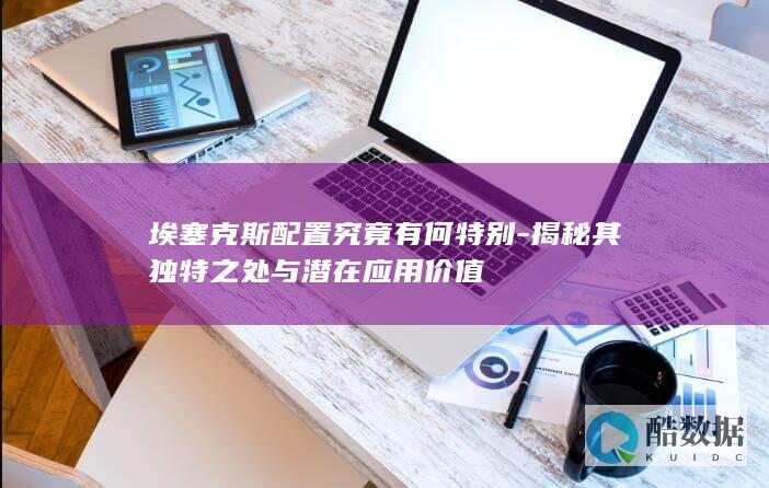埃塞克斯配置究竟有何特别-揭秘其独特之处与潜在应用价值
