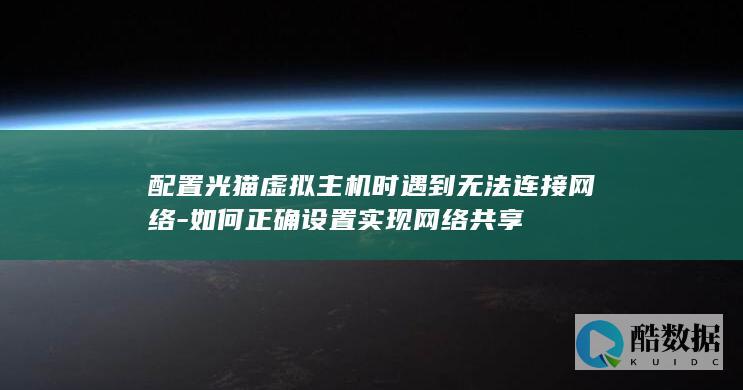 配置光猫虚拟主机时遇到无法连接网络-如何正确设置实现网络共享