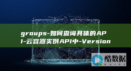 groups-如何查询具体的API-云容器实例API中-Versions和API