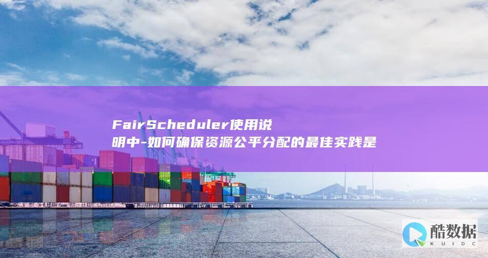 FairScheduler使用说明中-如何确保资源公平分配的最佳实践是