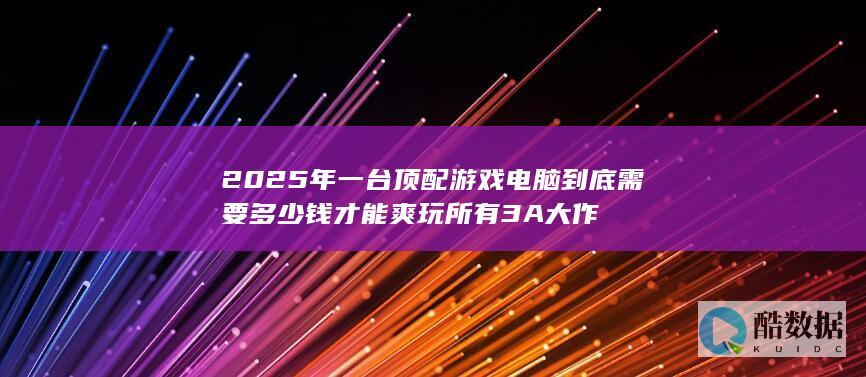 2025年一台顶配游戏电脑到底需要多少钱才能爽玩所有3A大作