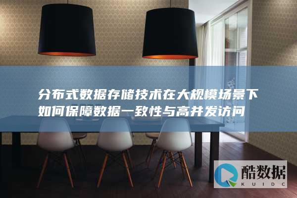 分布式数据存储技术在大规模场景下如何保障数据一致性与高并发访问