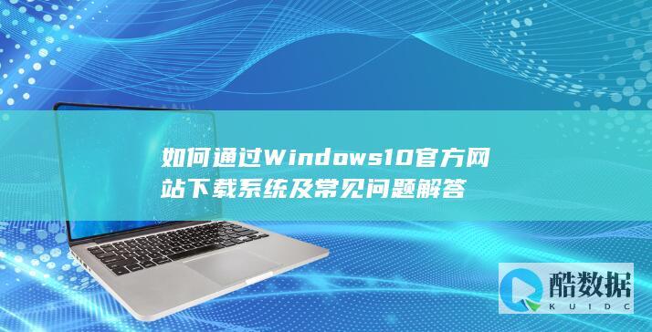 如何通过Windows10官方网站下载系统及解答